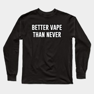 Better vape than never Long Sleeve T-Shirt